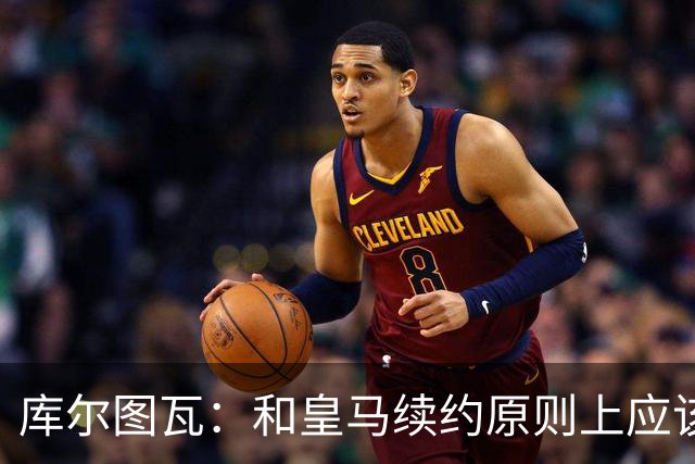 库尔图瓦：和皇马续约原则上应该很快就会解决，没有任何问题